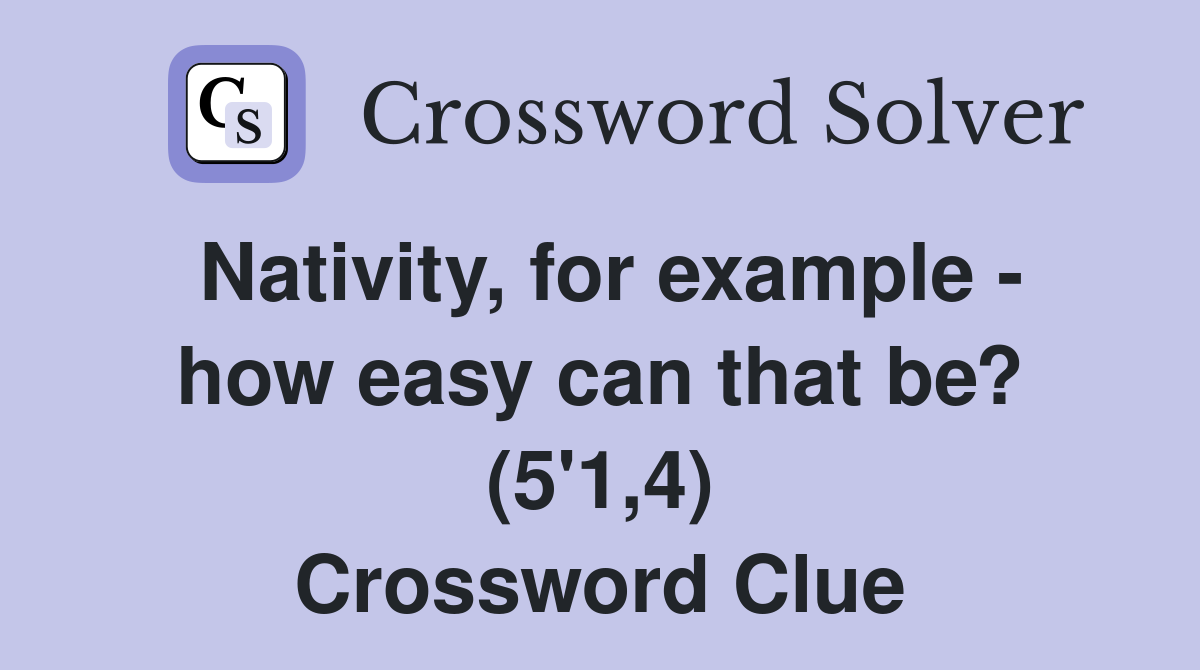Nativity, for example - how easy can that be? (5'1,4) Crossword Clue