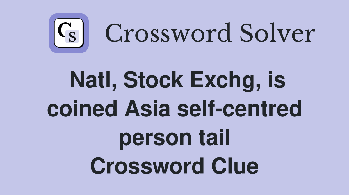 Natl, Stock Exchg, is coined Asia self-centred person tail Crossword Clue