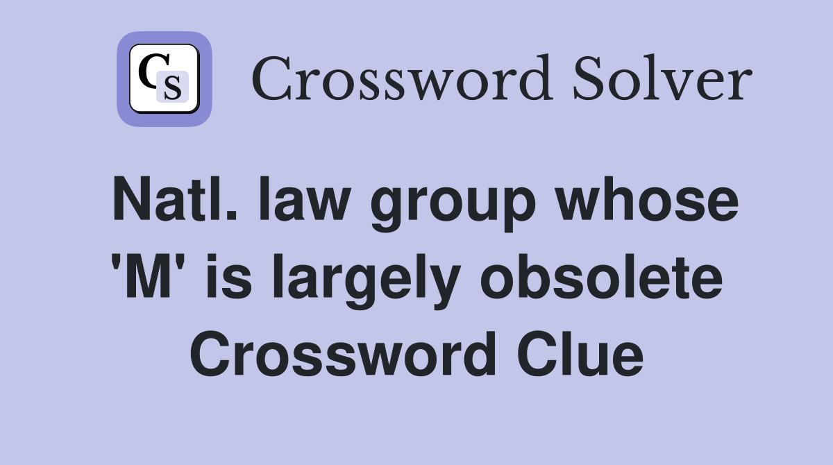 Natl. law group whose 'M' is largely obsolete Crossword Clue