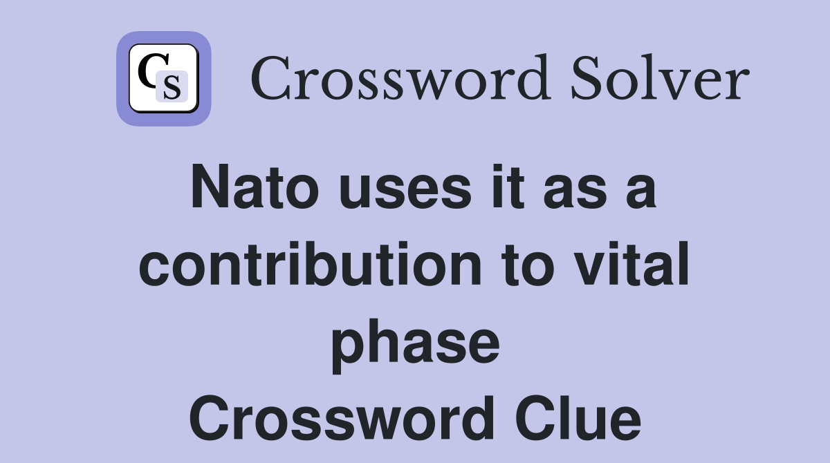 Nato uses it as a contribution to vital phase Crossword Clue