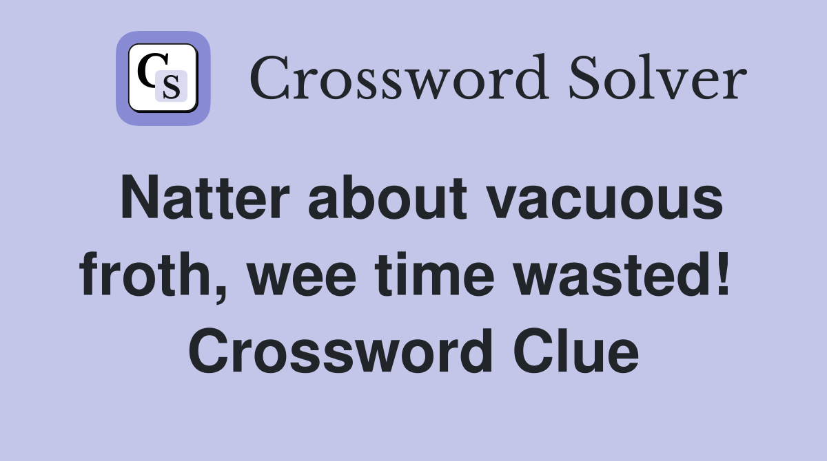 Natter about vacuous froth, wee time wasted!  Crossword Clue