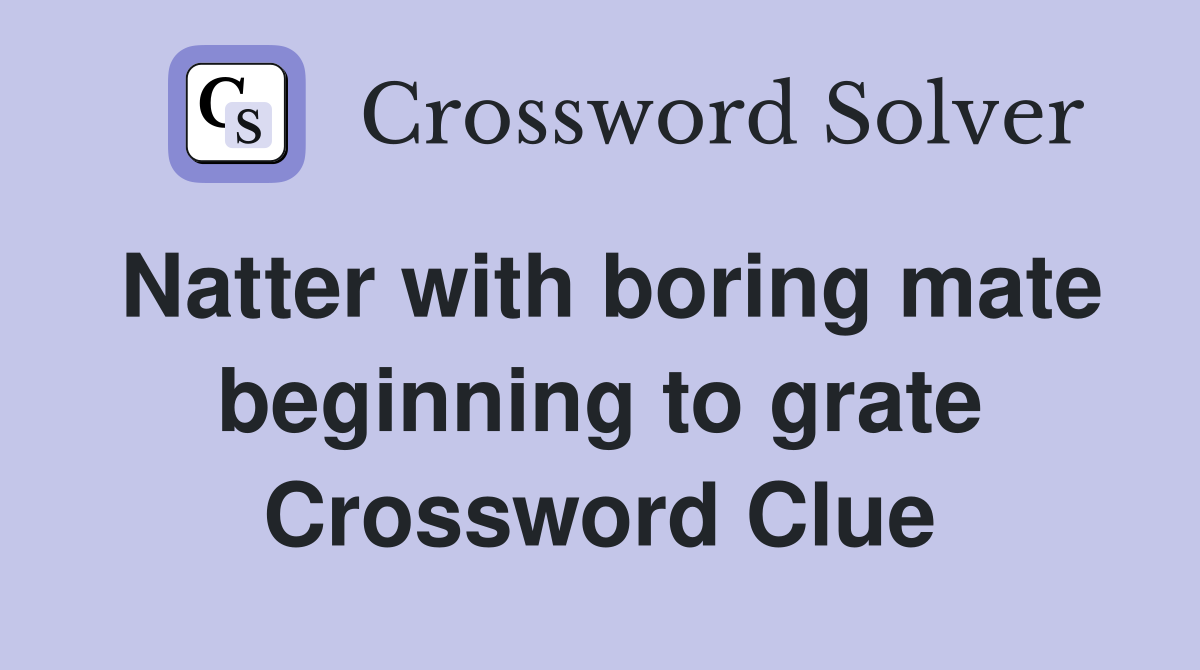 Natter with boring mate beginning to grate Crossword Clue