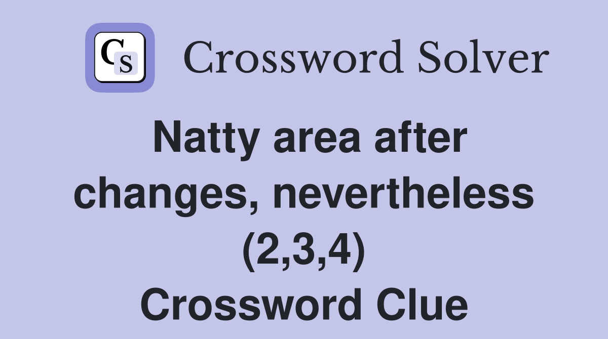Natty area after changes, nevertheless (2,3,4) Crossword Clue