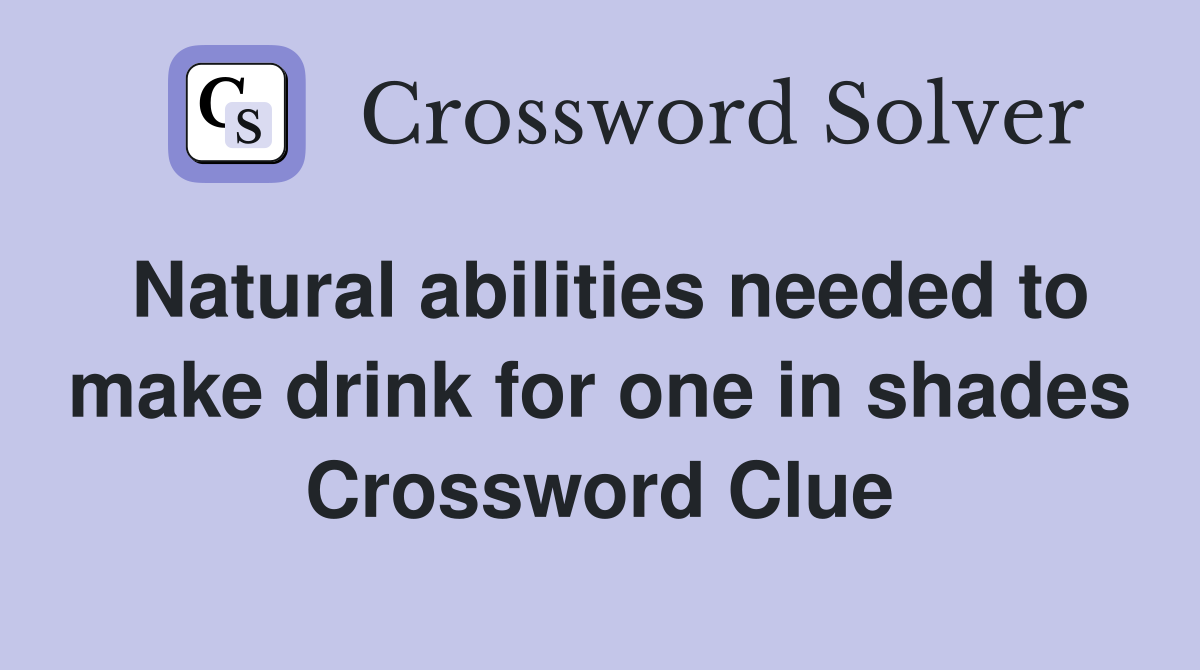 Natural abilities needed to make drink for one in shades Crossword Clue