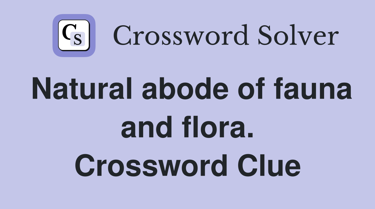 Natural abode of fauna and flora. Crossword Clue