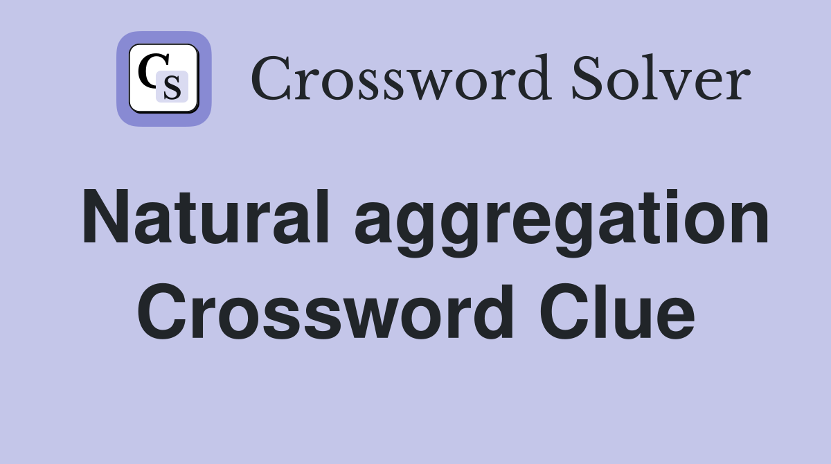 Natural aggregation Crossword Clue