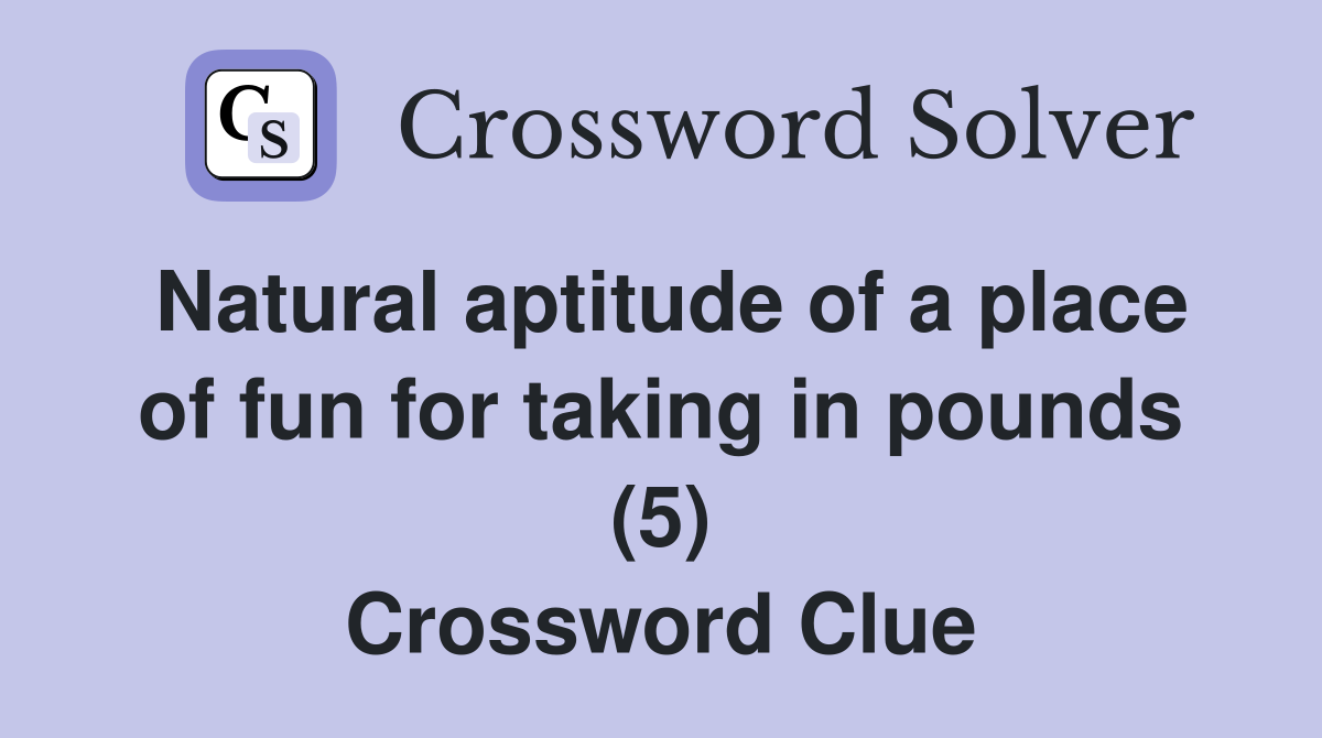 Natural aptitude of a place of fun for taking in pounds (5) Crossword Clue