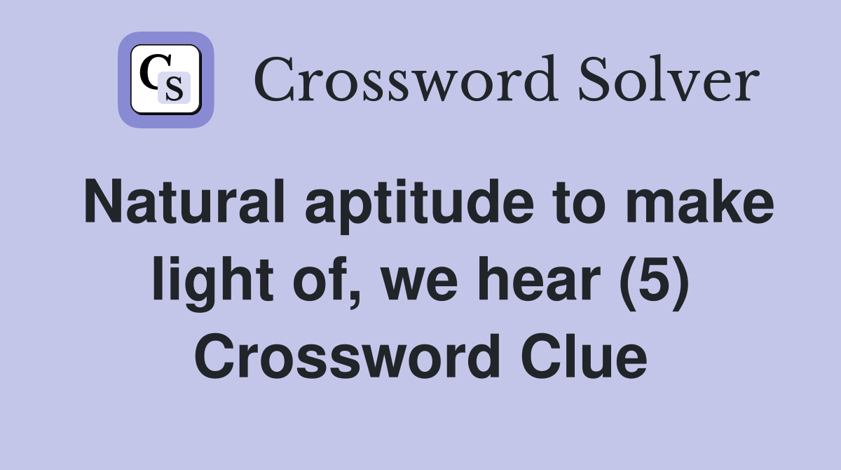 Natural aptitude to make light of, we hear (5) Crossword Clue