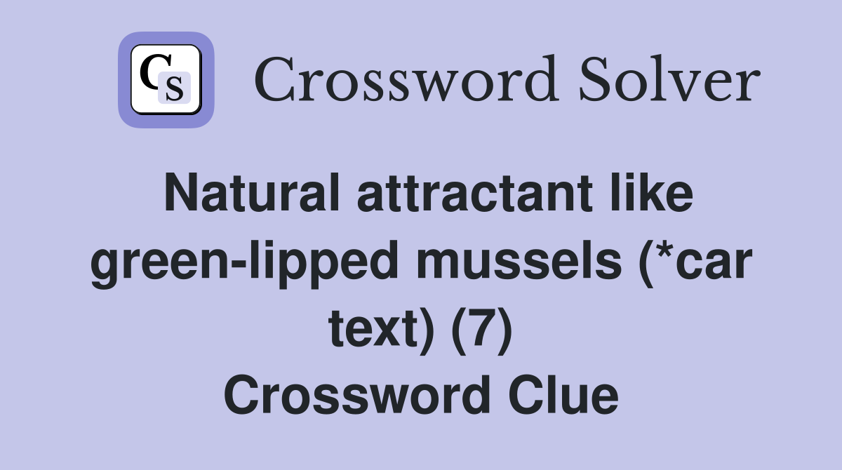 Natural attractant like green-lipped mussels (*car text) (7) Crossword Clue
