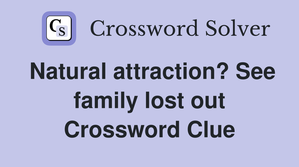 Natural attraction? See family lost out Crossword Clue