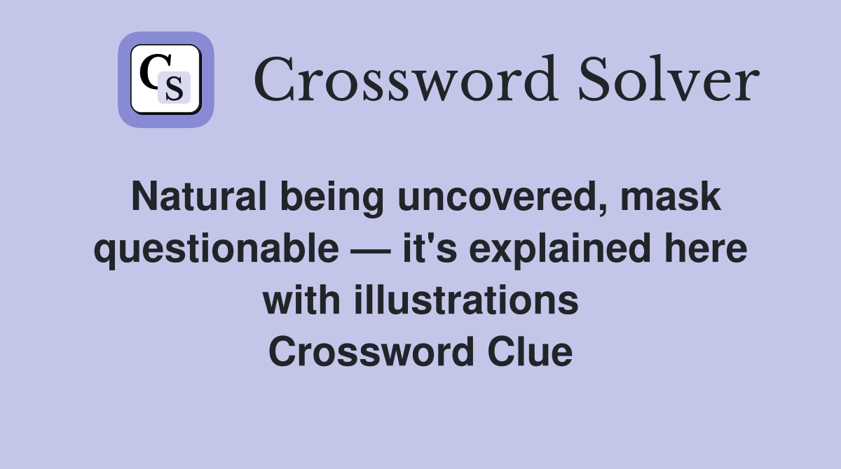 Natural being uncovered, mask questionable — it's explained here with illustrations Crossword Clue