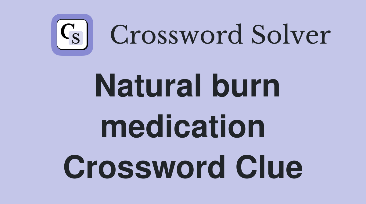 Natural burn medication Crossword Clue
