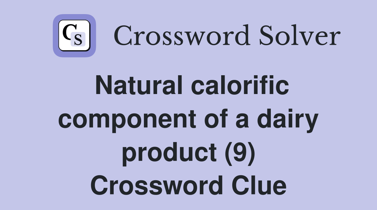 Natural calorific component of a dairy product (9) Crossword Clue
