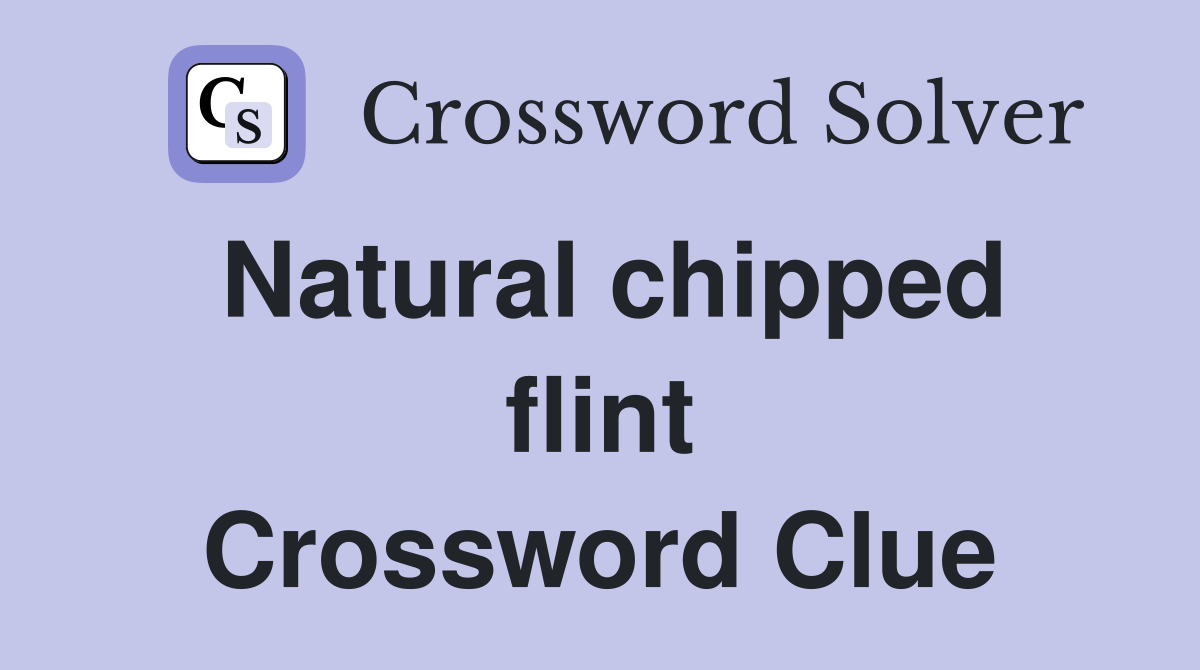 Natural chipped flint Crossword Clue