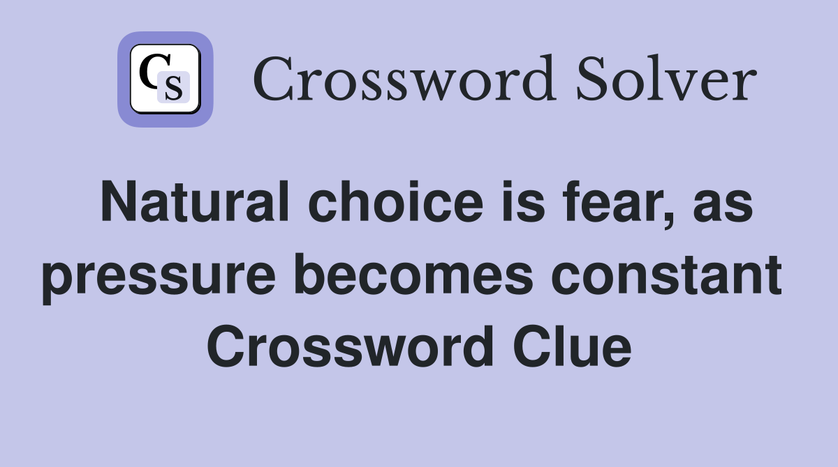 Natural choice is fear, as pressure becomes constant  Crossword Clue