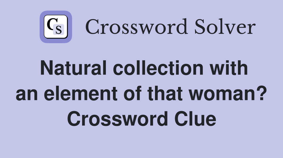 Natural collection with an element of that woman? Crossword Clue