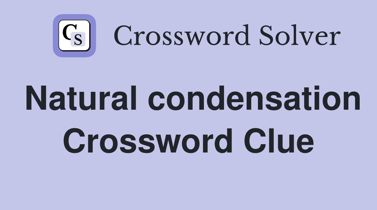 Natural condensation Crossword Clue