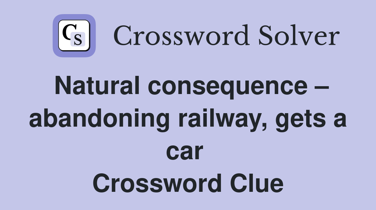 Natural consequence – abandoning railway, gets a car  Crossword Clue