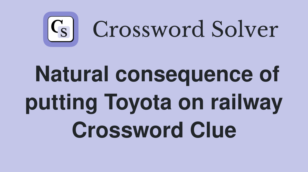 Natural consequence of putting Toyota on railway Crossword Clue