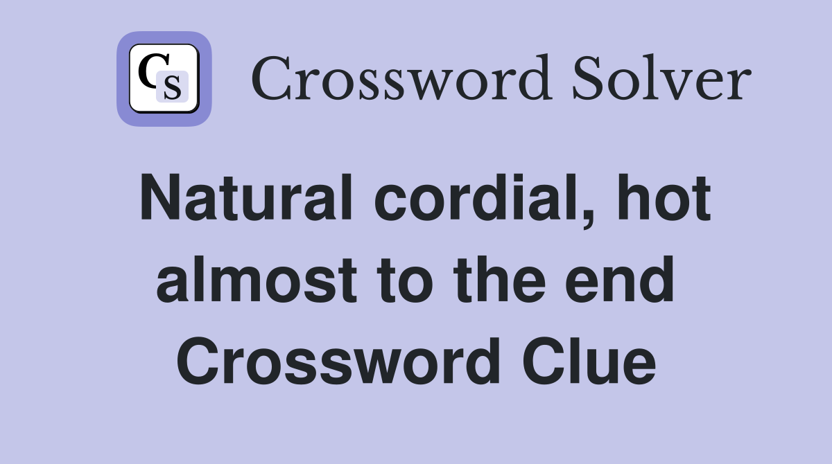 Natural cordial, hot almost to the end Crossword Clue