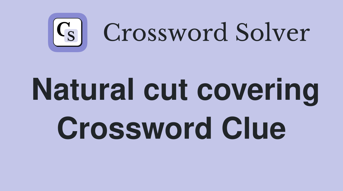 Natural cut covering Crossword Clue