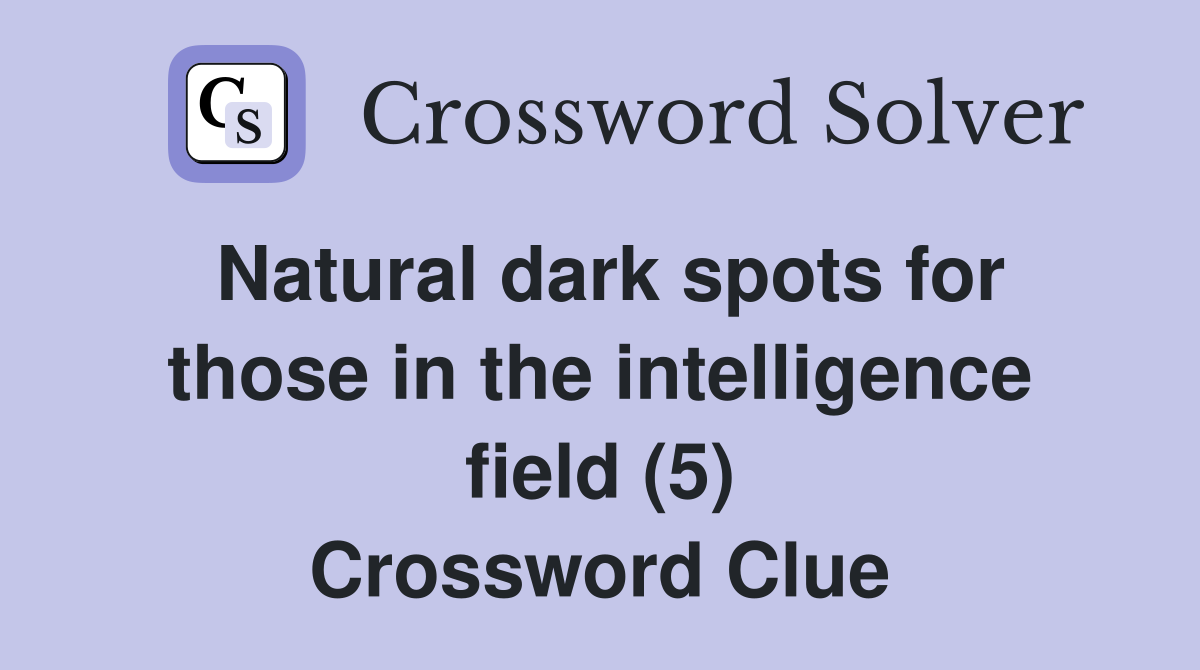 Natural dark spots for those in the intelligence field (5) Crossword Clue