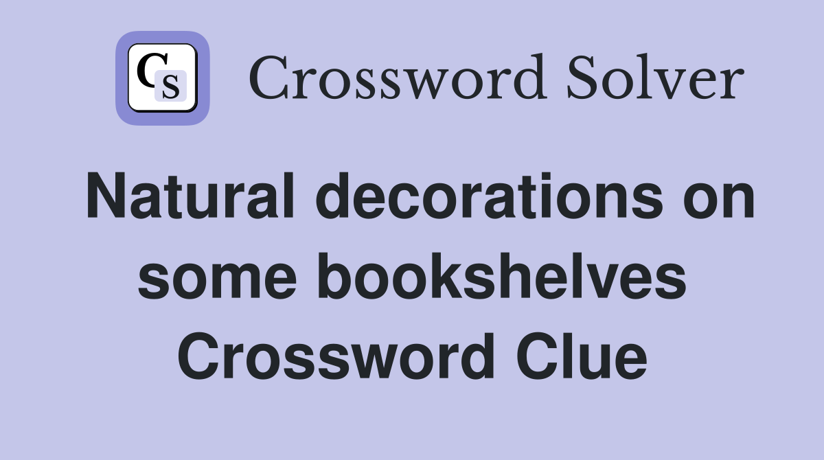 Natural decorations on some bookshelves Crossword Clue