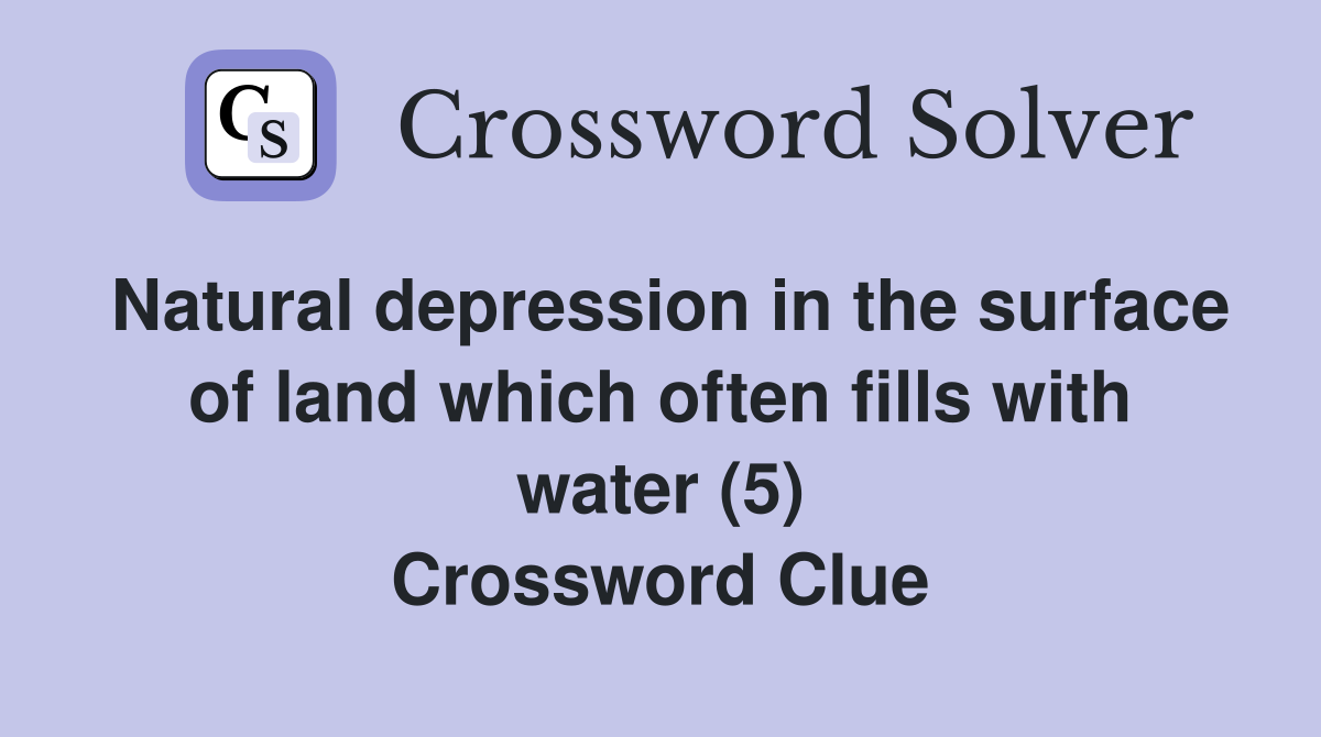 Natural depression in the surface of land which often fills with water (5) Crossword Clue