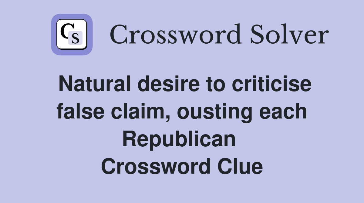 Natural desire to criticise false claim, ousting each Republican  Crossword Clue
