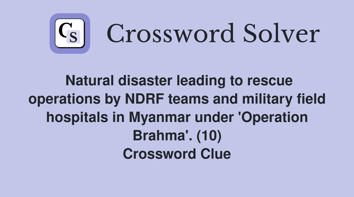 Natural disaster leading to rescue operations by NDRF teams and military field hospitals in Myanmar under 'Operation Brahma'. (10) Crossword Clue