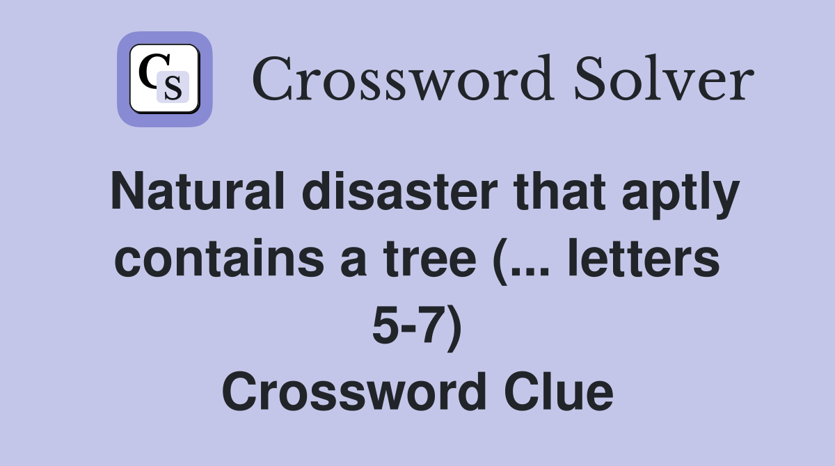 Natural disaster that aptly contains a tree (... letters 5-7) Crossword Clue