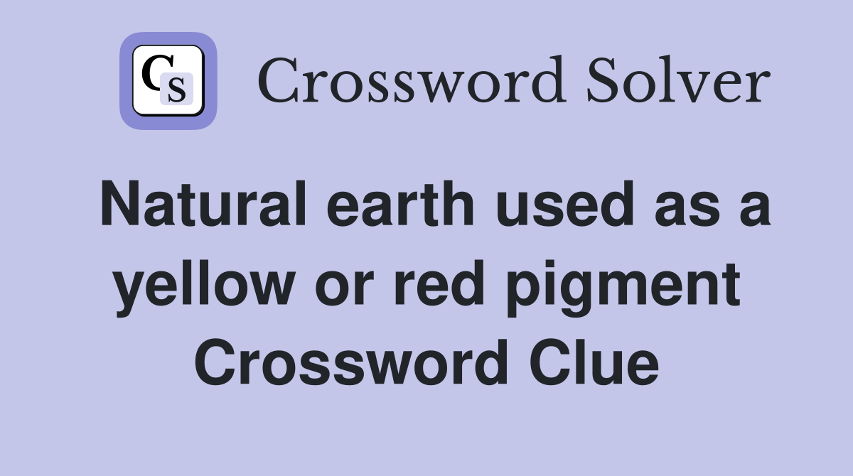 Natural earth used as a yellow or red pigment Crossword Clue