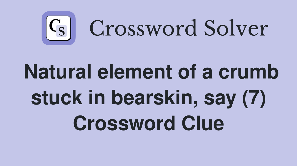 Natural element of a crumb stuck in bearskin, say (7) Crossword Clue