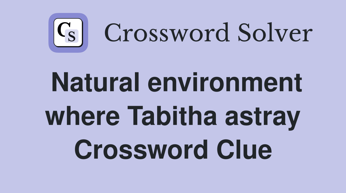 Natural environment where Tabitha astray Crossword Clue