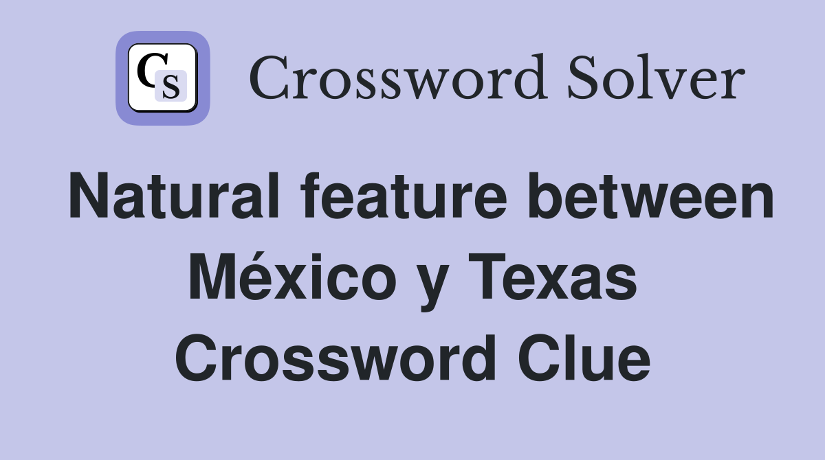 Natural feature between México y Texas Crossword Clue