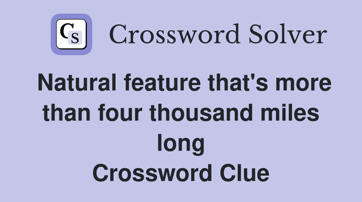 Natural feature that's more than four thousand miles long Crossword Clue