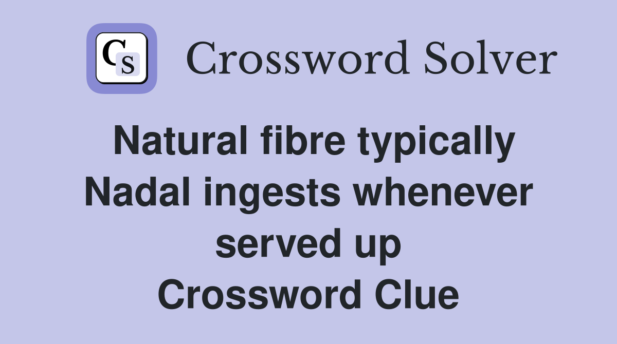 Natural fibre typically Nadal ingests whenever served up Crossword Clue