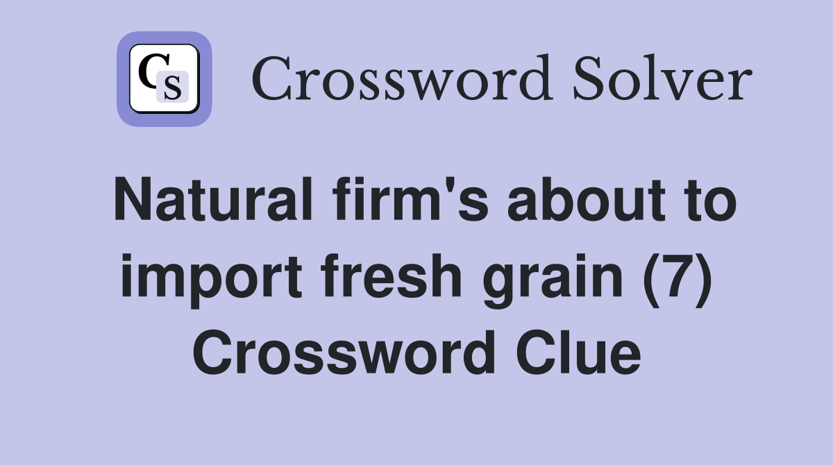 Natural firm's about to import fresh grain (7) Crossword Clue