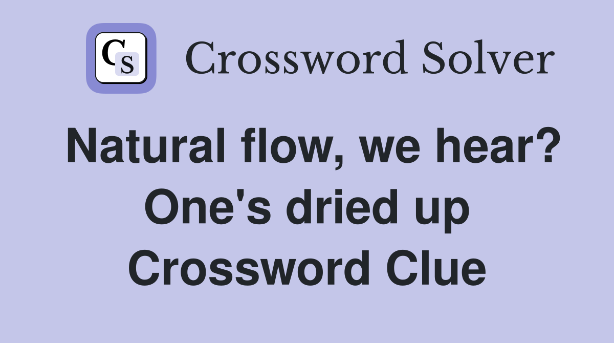 Natural flow, we hear? One's dried up Crossword Clue