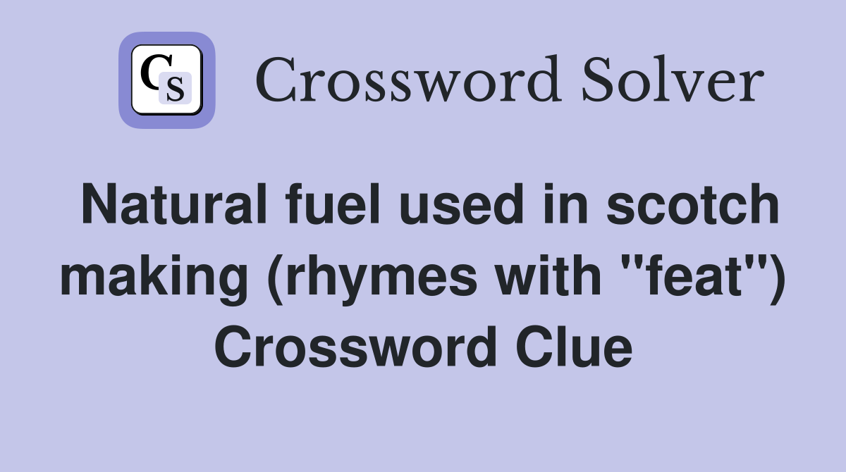 Natural fuel used in scotch making (rhymes with "feat") Crossword Clue