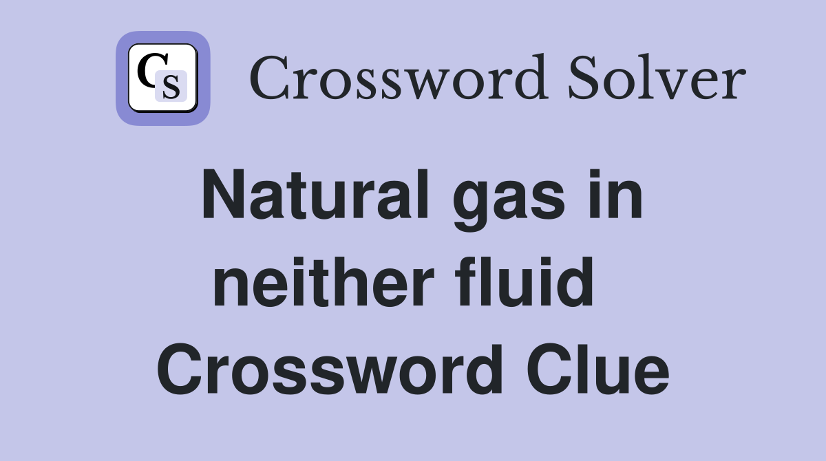 Natural gas in neither fluid  Crossword Clue