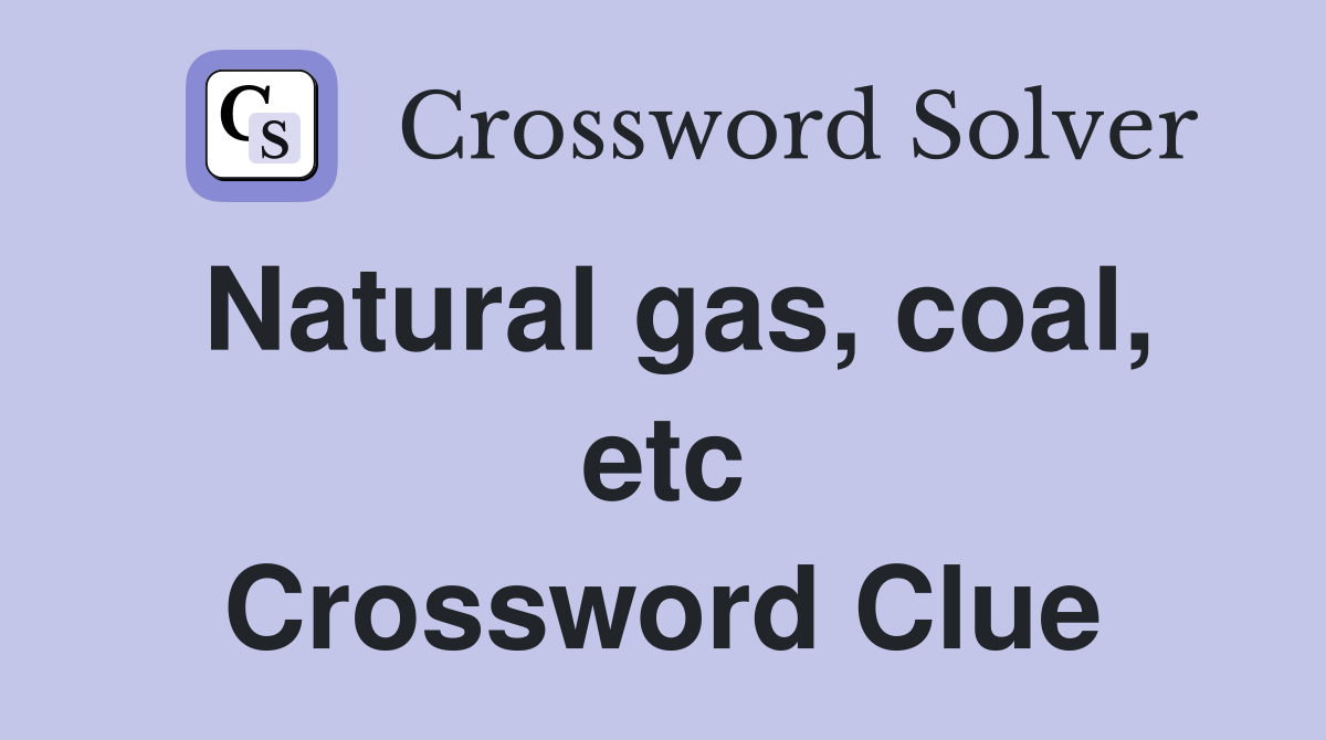 Natural gas, coal, etc Crossword Clue