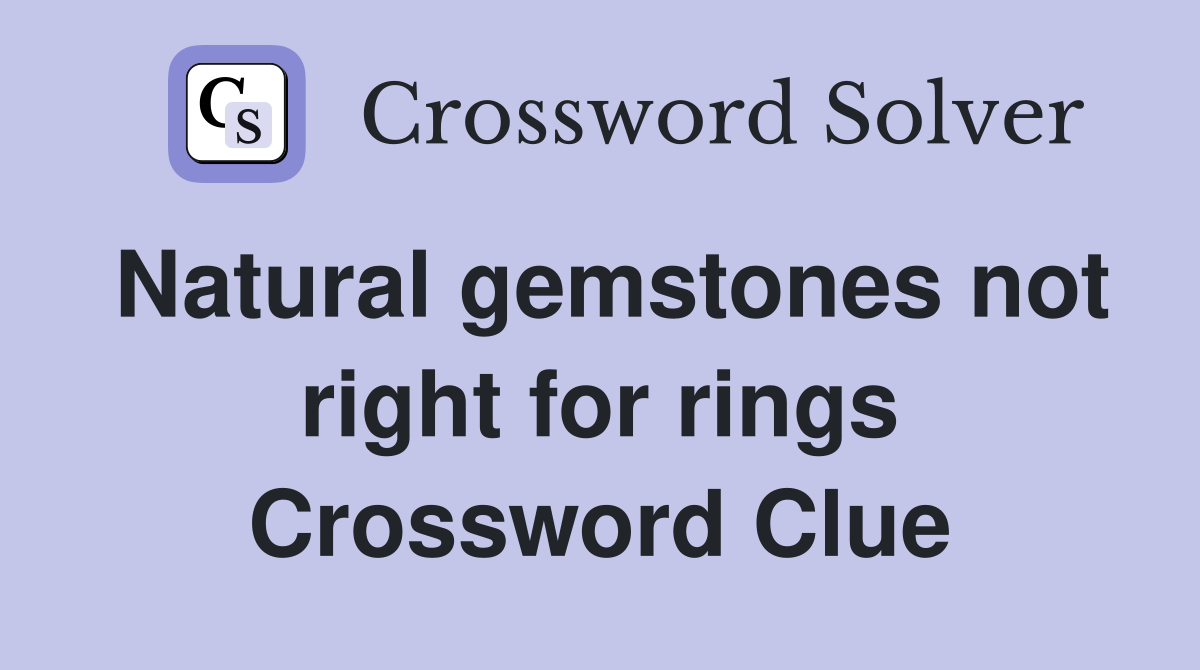 Natural gemstones not right for rings Crossword Clue