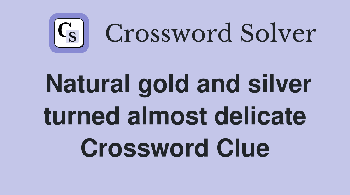 Natural gold and silver turned almost delicate Crossword Clue