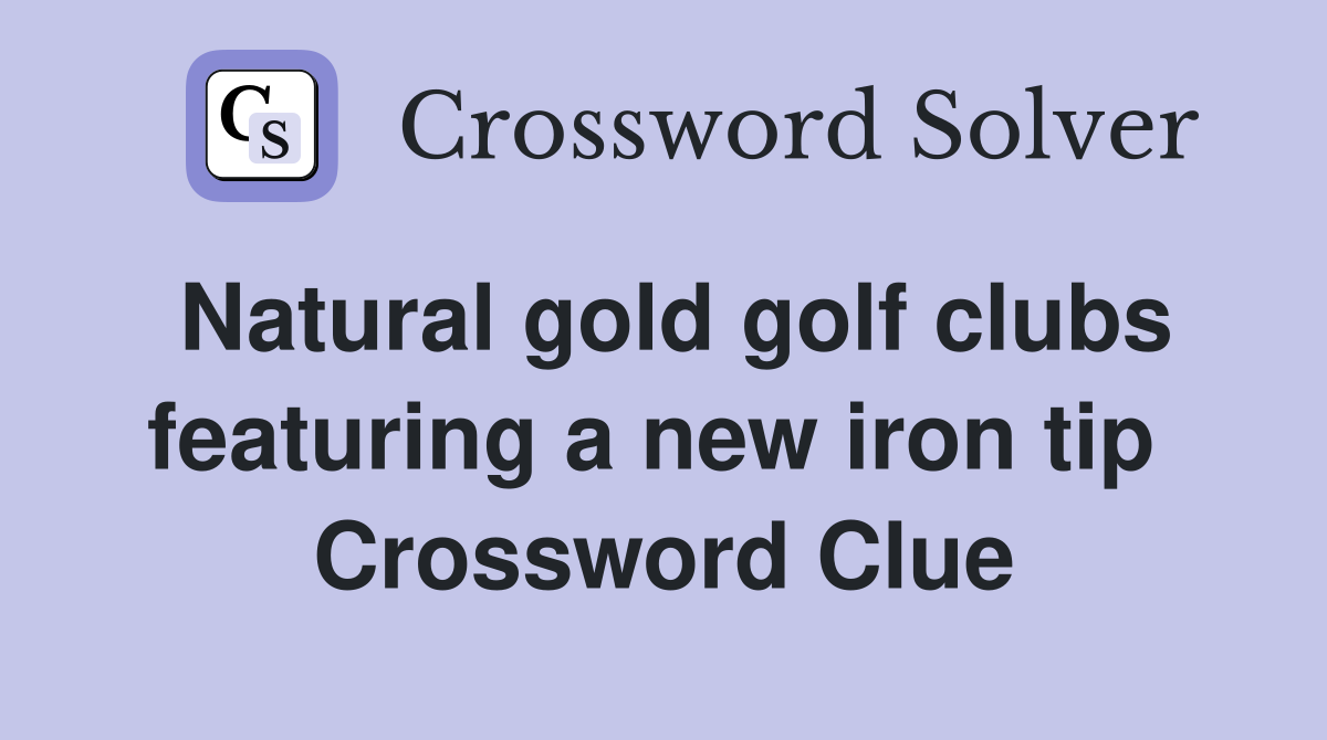 Natural gold golf clubs featuring a new iron tip  Crossword Clue