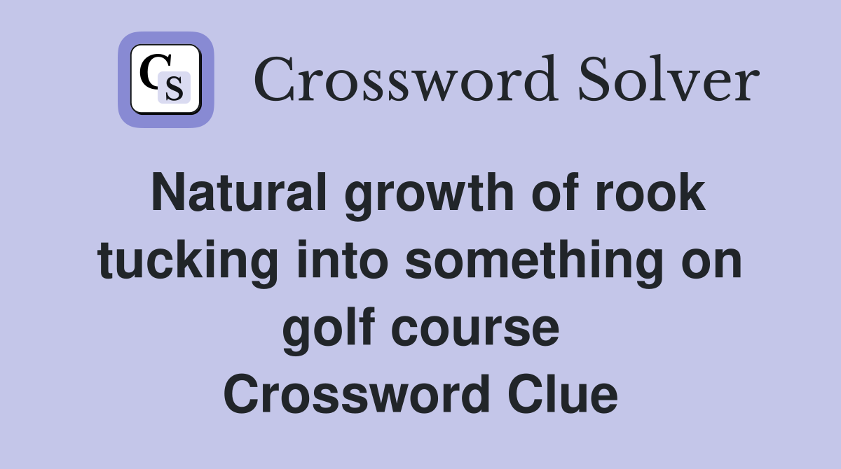 Natural growth of rook tucking into something on golf course Crossword Clue