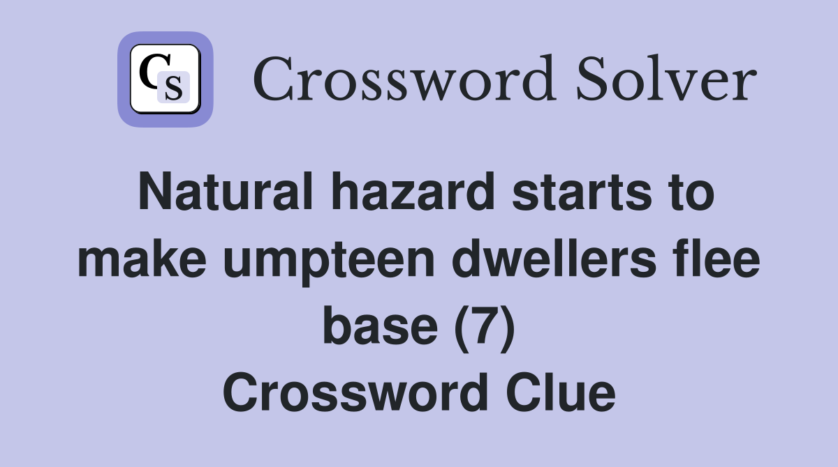 Natural hazard starts to make umpteen dwellers flee base (7) Crossword Clue