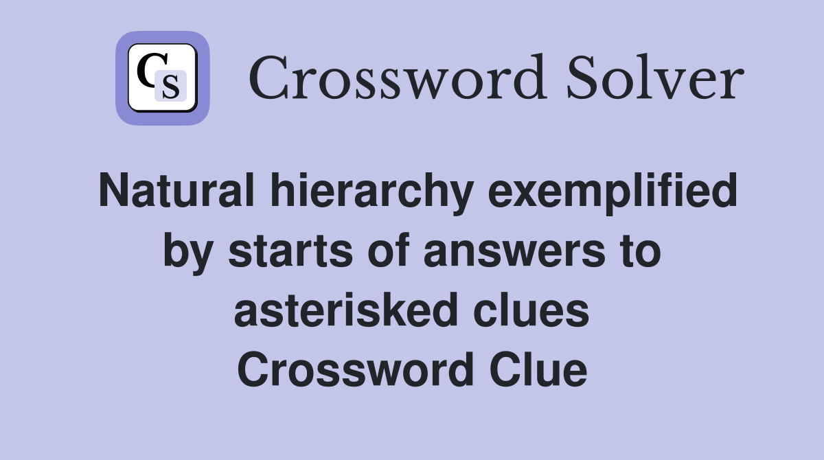 Natural hierarchy exemplified by starts of answers to asterisked clues Crossword Clue