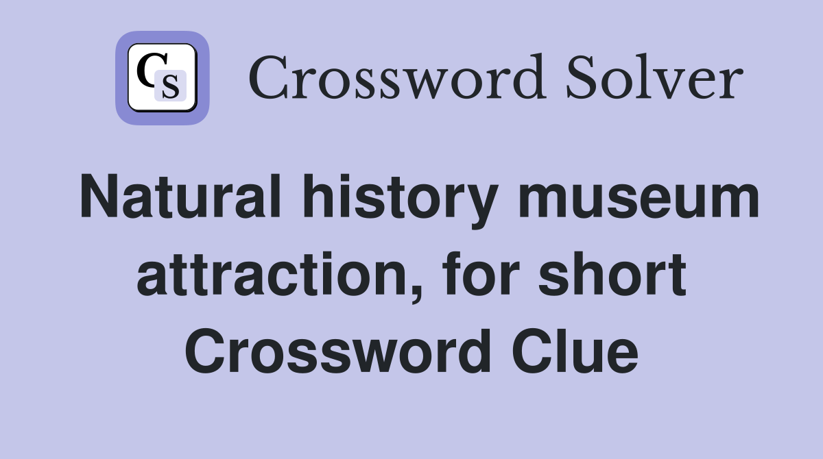 Natural history museum attraction, for short Crossword Clue