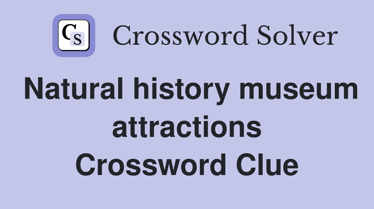 Natural history museum attractions Crossword Clue